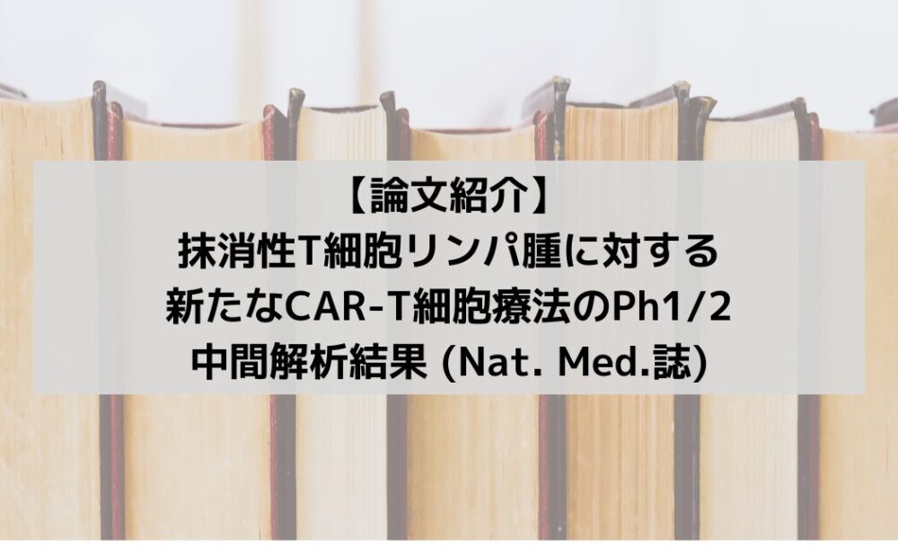 【論文紹介】 抹消性Tリンパ腫に対する新たなCAR-T　細胞療法のPh12の中間解析結果 (Nat. Med.誌)